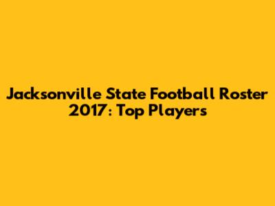 Jacksonville State Football Roster 2017: Top Players