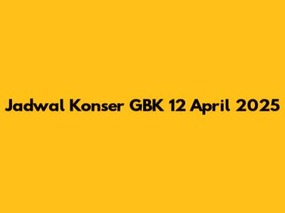 Jadwal Konser GBK 12 April 2025
