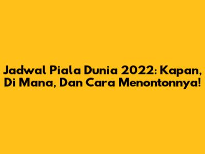 Jadwal Piala Dunia 2022: Kapan, Di Mana, Dan Cara Menontonnya!