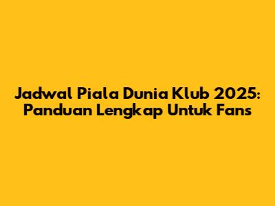 Jadwal Piala Dunia Klub 2025: Panduan Lengkap Untuk Fans