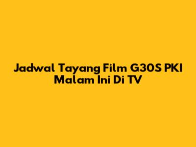 Jadwal Tayang Film G30S PKI Malam Ini Di TV
