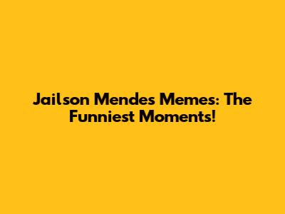 Jailson Mendes Memes: The Funniest Moments!