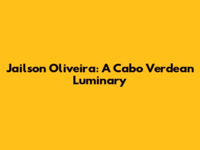 Jailson Oliveira: A Cabo Verdean Luminary