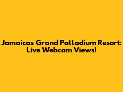 Jamaica's Grand Palladium Resort: Live Webcam Views!