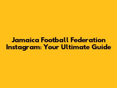 Jamaica Football Federation Instagram: Your Ultimate Guide