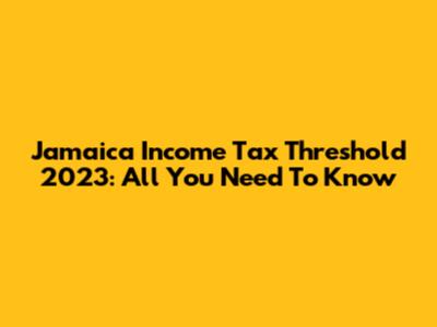 Jamaica Income Tax Threshold 2023: All You Need To Know