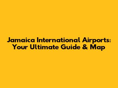 Jamaica International Airports: Your Ultimate Guide & Map