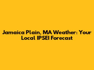 Jamaica Plain, MA Weather: Your Local IPSEI Forecast