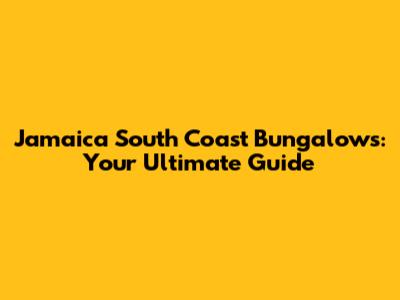 Jamaica South Coast Bungalows: Your Ultimate Guide