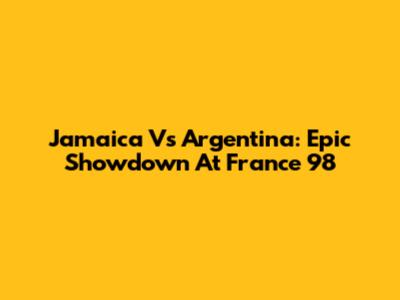 Jamaica Vs Argentina: Epic Showdown At France '98