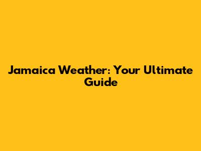 Jamaica Weather: Your Ultimate Guide