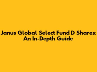 Janus Global Select Fund D Shares: An In-Depth Guide