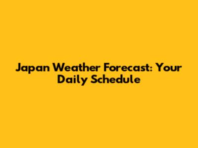 Japan Weather Forecast: Your Daily Schedule