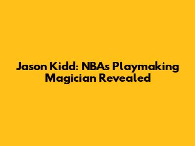 Jason Kidd: NBA's Playmaking Magician Revealed
