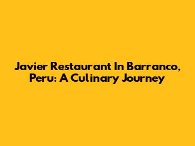 Javier Restaurant In Barranco, Peru: A Culinary Journey