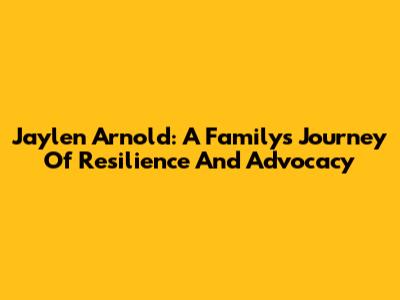 Jaylen Arnold: A Family's Journey Of Resilience And Advocacy