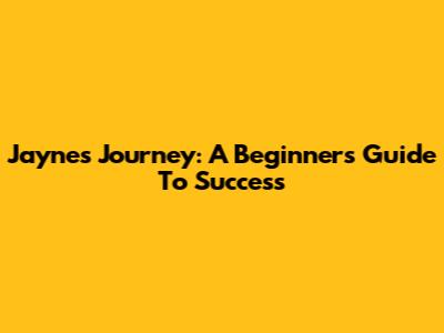 Jayne's Journey: A Beginner's Guide To Success