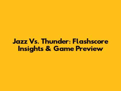 Jazz Vs. Thunder: Flashscore Insights & Game Preview
