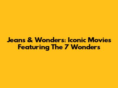 Jeans & Wonders: Iconic Movies Featuring The 7 Wonders