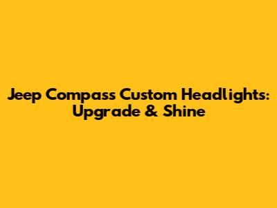 Jeep Compass Custom Headlights: Upgrade & Shine