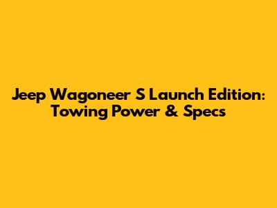 Jeep Wagoneer S Launch Edition: Towing Power & Specs