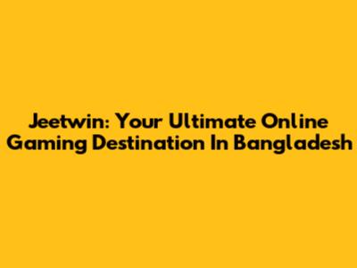 Jeetwin: Your Ultimate Online Gaming Destination In Bangladesh