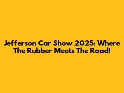 Jefferson Car Show 2025: Where The Rubber Meets The Road!