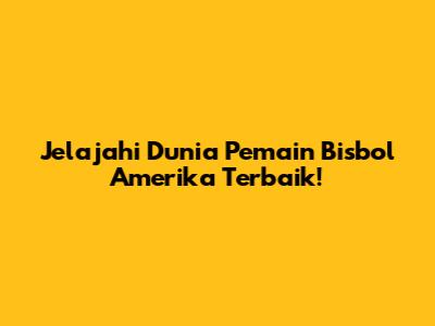Jelajahi Dunia Pemain Bisbol Amerika Terbaik!