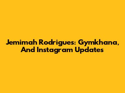 Jemimah Rodrigues: Gymkhana, And Instagram Updates