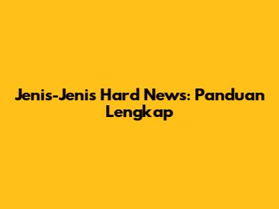 Jenis-Jenis Hard News: Panduan Lengkap
