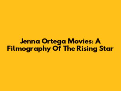 Jenna Ortega Movies: A Filmography Of The Rising Star