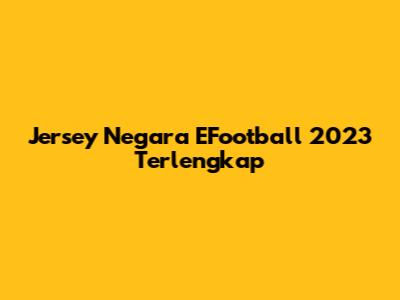 Jersey Negara EFootball 2023 Terlengkap