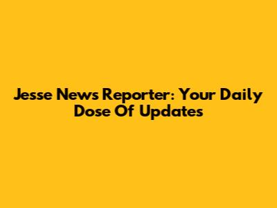 Jesse News Reporter: Your Daily Dose Of Updates