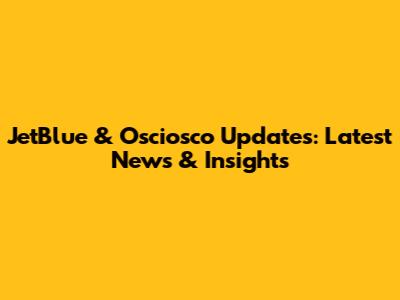 JetBlue & Osciosco Updates: Latest News & Insights