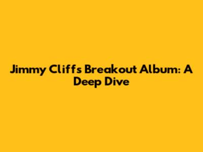 Jimmy Cliff's Breakout Album: A Deep Dive