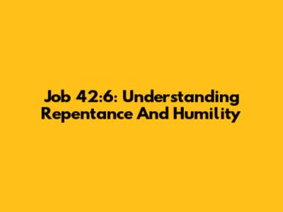 Job 42:6: Understanding Repentance And Humility