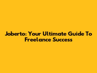 Joberto: Your Ultimate Guide To Freelance Success