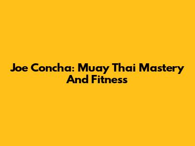 Joe Concha: Muay Thai Mastery And Fitness