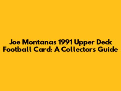 Joe Montana's 1991 Upper Deck Football Card: A Collector's Guide