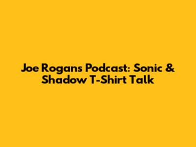 Joe Rogan's Podcast: Sonic & Shadow T-Shirt Talk