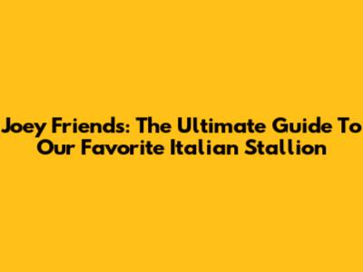 Joey Friends: The Ultimate Guide To Our Favorite Italian Stallion