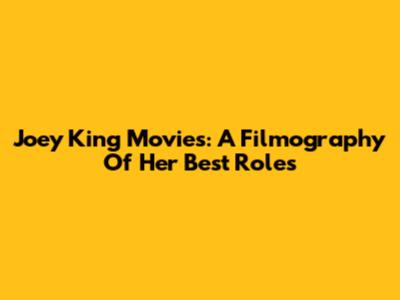 Joey King Movies: A Filmography Of Her Best Roles