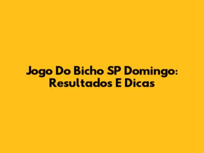 Jogo Do Bicho SP Domingo: Resultados E Dicas