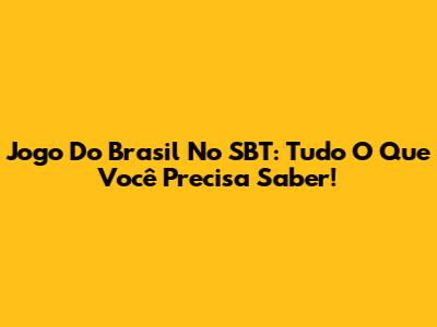 Jogo Do Brasil No SBT: Tudo O Que Você Precisa Saber!