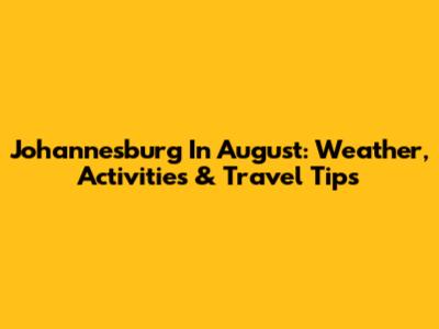 Johannesburg In August: Weather, Activities & Travel Tips