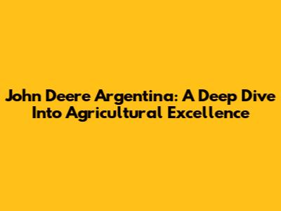 John Deere Argentina: A Deep Dive Into Agricultural Excellence