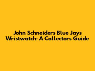 John Schneider's Blue Jays Wristwatch: A Collector's Guide