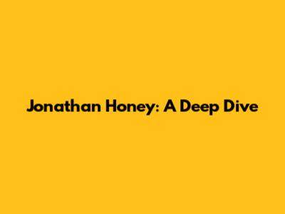 Jonathan Honey: A Deep Dive