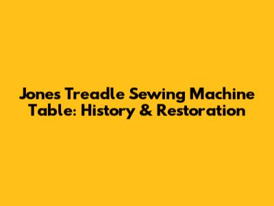 Jones Treadle Sewing Machine Table: History & Restoration