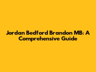 Jordan Bedford Brandon MB: A Comprehensive Guide
